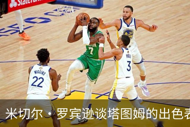 米切尔·罗宾逊谈塔图姆的出色表现：从对手到伙伴的转变